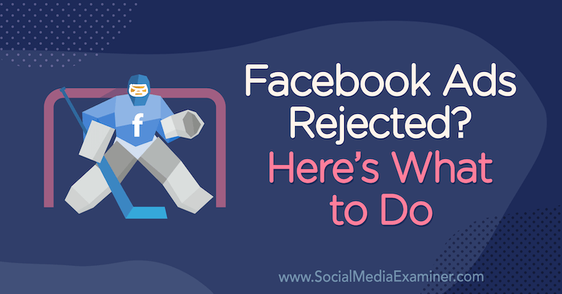 Anunțuri Facebook respinse? Iată ce trebuie făcut de Andrea Vahl pe Social Media Examiner.