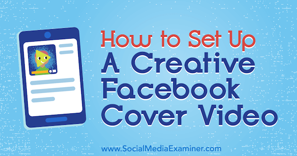 Cum să configurați un videoclip de copertă creativ pe Facebook de Ana Gotter pe Social Media Examiner.