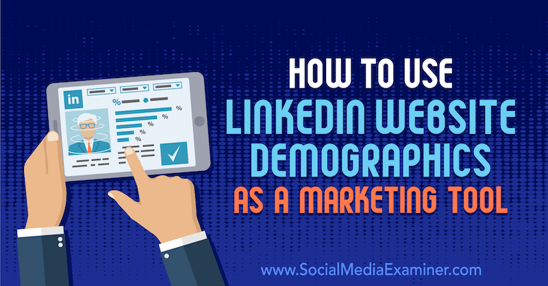 Cum se folosește site-ul web demografic LinkedIn ca instrument de marketing de Daniel Rosenfeld pe Social Media Examiner.
