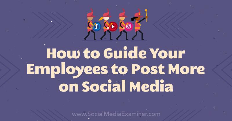 Cum să vă ghidați angajații să posteze mai multe pe rețelele sociale: Social Media Examiner
