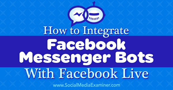 Cum se integrează roboții Facebook Messenger cu Facebook Live de Luria Petrucci pe Social Media Examiner.
