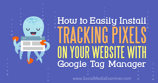 Cum să instalați cu ușurință urmărirea pixelilor pe site-ul dvs. web cu Google Tag Manager de Chris Mercer pe Social Media Examiner.