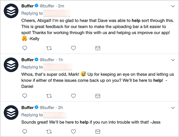 Aceasta este o captură de ecran a trei tweet-uri pentru serviciul clienți de la Buffer. Primul tweet spune: „Noroc, Abigail! Mă bucur enorm să aud că Dave a reușit să rezolve problema. Acesta este un feedback excelent pentru echipa noastră pentru a face bara de încărcare puțin mai ușor de detectat! Vă mulțumim că ați lucrat cu noi și ne-ați ajutat să ne îmbunătățim aplicația! - Kelly ”. Al doilea tweet spune: „Whoa, e foarte ciudat, Mark! Sunteți în căutarea pentru a fi cu ochii pe acestea și pentru a ne anunța dacă vreuna dintre aceste probleme revine asupra dvs.? Vom fi aici pentru a vă ajuta! - Daniel ”. Al treilea tweet spune: „Sună grozav! Vom fi aici pentru a vă ajuta dacă aveți probleme cu asta! - Jess ”.