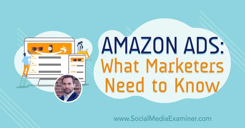 Anunțuri Amazon: Ce trebuie să știe specialiștii în marketing cu informații de la Brett Curry pe podcastul de socializare pentru marketing.