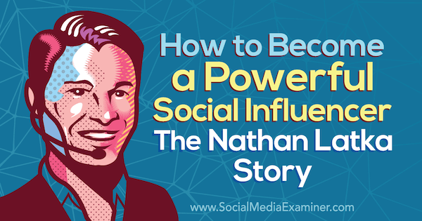 Cum să deveniți un influențator puternic: povestea Nathan Latka cu informații de la Nathan Latka pe podcastul de socializare marketing.