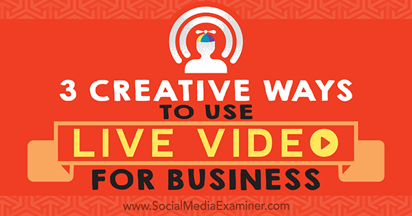 3 moduri creative de a folosi video live pentru afaceri de Joel Comm pe Social Media Examiner.