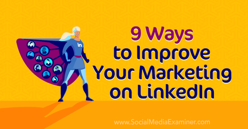 9 moduri de a-ți îmbunătăți marketingul pe LinkedIn de Luan Wise pe Social Media Examiner.