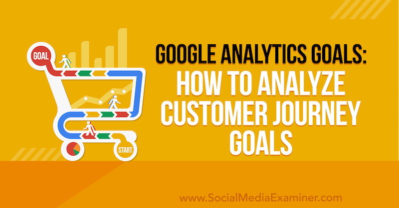 Obiective Google Analytics: Cum se analizează obiectivele călătoriei clienților de Chris Mercer pe Social Media Examiner.