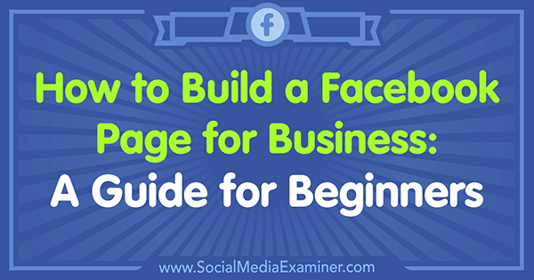 Cum să construiești o pagină Facebook pentru afaceri: un ghid pentru începători de Tammy Cannon pe Social Media Examiner.