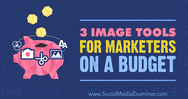 Instrumente de imagine pentru specialiștii în marketing cu un buget de Justin Kerby pe Social Media Examiner.