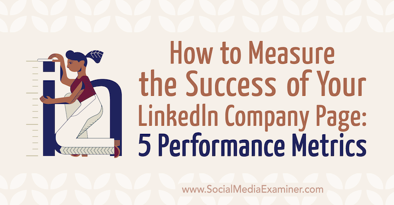 Cum să măsurați succesul companiei dvs. LinkedIn Pagina: 5 Metrici de performanță: Social Media Examiner