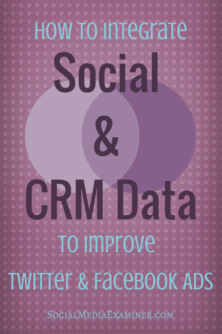 Cum să integrezi datele sociale și CRM pentru a-ți îmbunătăți anunțurile pe Twitter și Facebook: Social Media Examiner